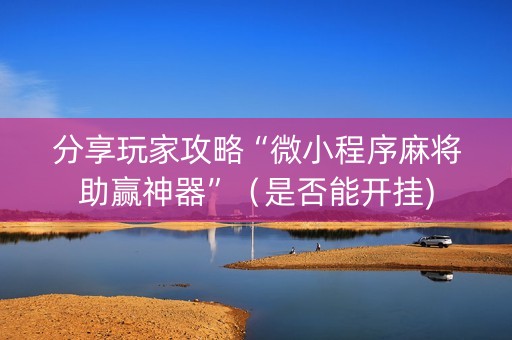 分享玩家攻略“微小程序麻将助赢神器”（是否能开挂)