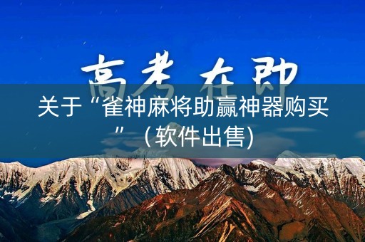 关于“雀神麻将助赢神器购买”（软件出售)