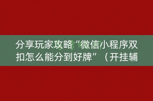 分享玩家攻略“微信小程序双扣怎么能分到好牌”（开挂辅助脚本)
