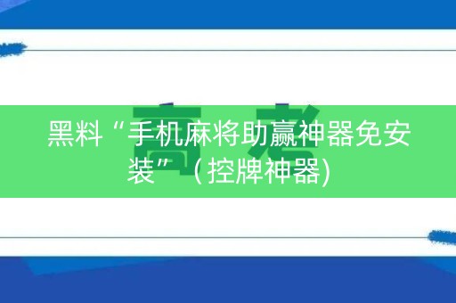 黑料“手机麻将助赢神器免安装”（控牌神器)