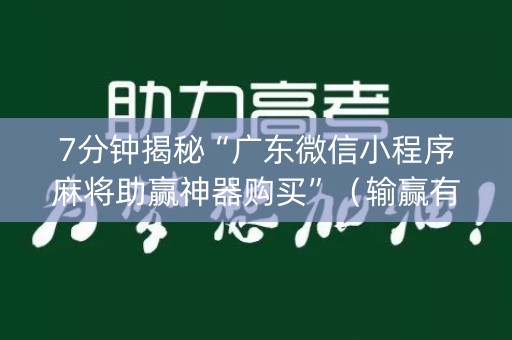 7分钟揭秘“广东微信小程序麻将助赢神器购买”（输赢有什么规律)