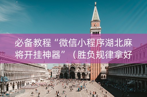 必备教程“微信小程序湖北麻将开挂神器”（胜负规律拿好牌)