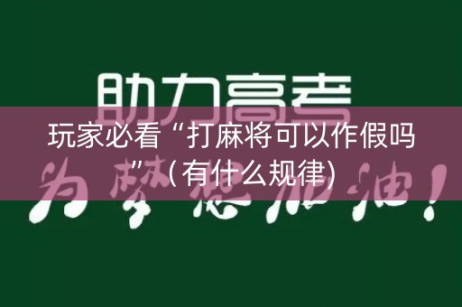 玩家必看“打麻将可以作假吗”（有什么规律)