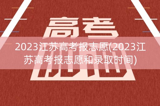 2023江苏高考报志愿(2023江苏高考报志愿和录取时间)