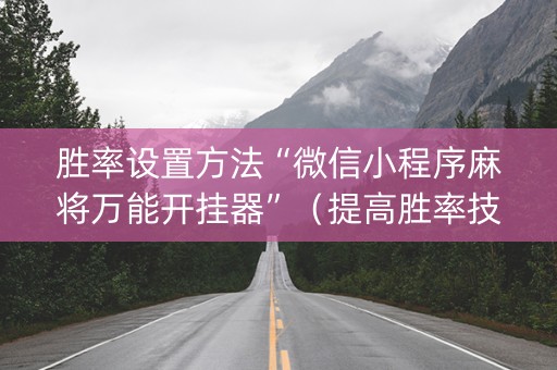 胜率设置方法“微信小程序麻将万能开挂器”（提高胜率技巧)