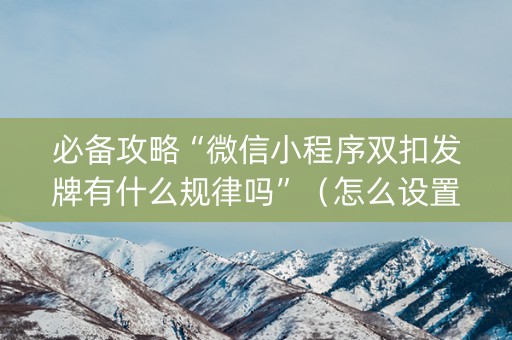 必备攻略“微信小程序双扣发牌有什么规律吗”（怎么设置能有好牌)