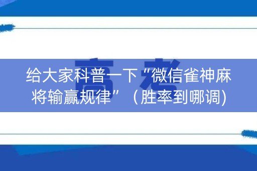 给大家科普一下“微信雀神麻将输赢规律”（胜率到哪调)