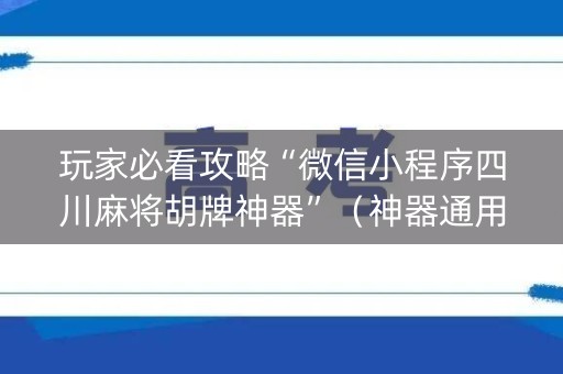 玩家必看攻略“微信小程序四川麻将胡牌神器”（神器通用版)