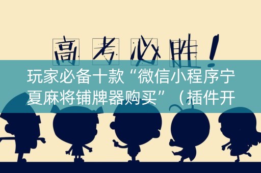玩家必备十款“微信小程序宁夏麻将铺牌器购买”（插件开挂免费AI)