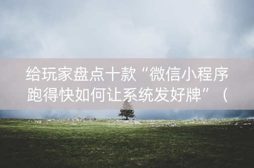 给玩家盘点十款“微信小程序跑得快如何让系统发好牌”（有什么规律)