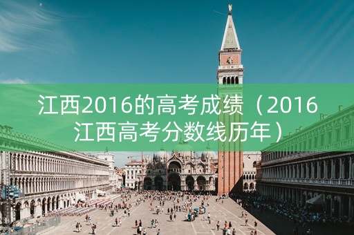 江西2016的高考成绩（2016江西高考分数线历年）