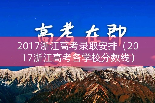 2017浙江高考录取安排（2017浙江高考各学校分数线）