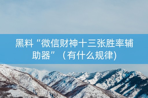 黑料“微信财神十三张胜率辅助器”（有什么规律)