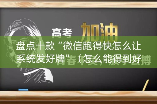 盘点十款“微信跑得快怎么让系统发好牌”（怎么能得到好牌)