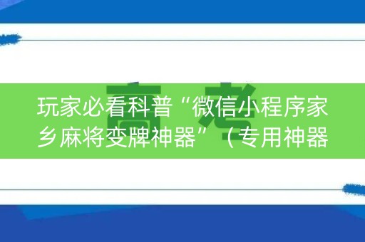 玩家必看科普“微信小程序家乡麻将变牌神器”（专用神器)