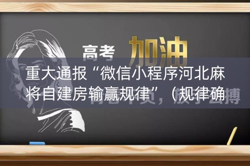 重大通报“微信小程序河北麻将自建房输赢规律”（规律确实有挂)