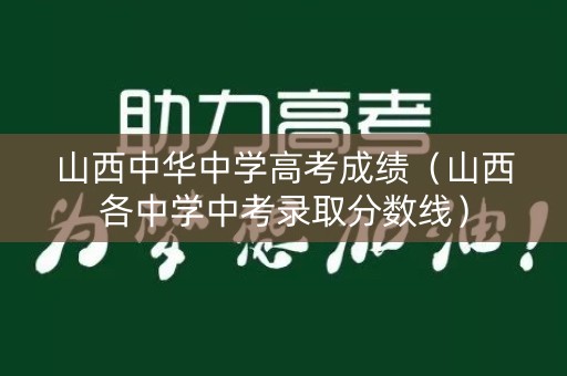 山西中华中学高考成绩（山西各中学中考录取分数线）