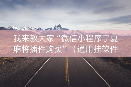 我来教大家“微信小程序宁夏麻将插件购买”（通用挂软件多少钱)