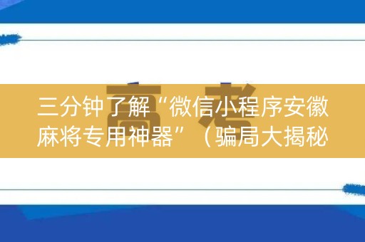 三分钟了解“微信小程序安徽麻将专用神器”（骗局大揭秘)