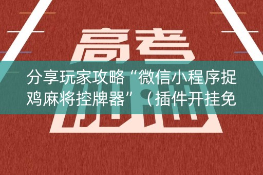 分享玩家攻略“微信小程序捉鸡麻将控牌器”（插件开挂免费AI)