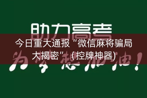 今日重大通报“微信麻将骗局大揭密”（控牌神器)
