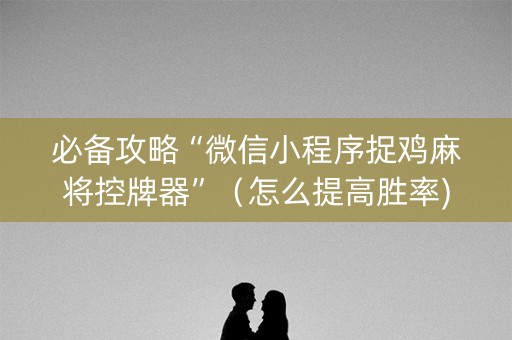 必备攻略“微信小程序捉鸡麻将控牌器”（怎么提高胜率)