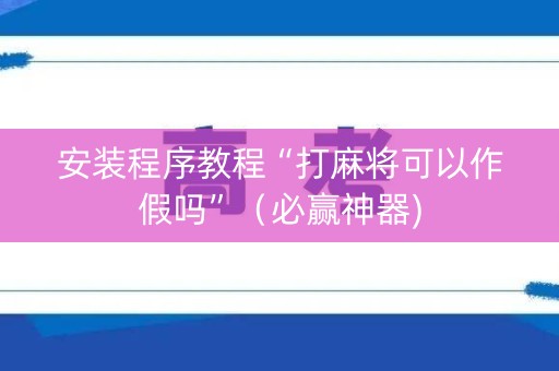 安装程序教程“打麻将可以作假吗”（必赢神器)