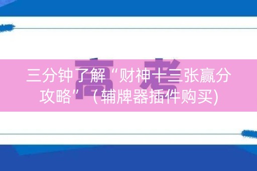 三分钟了解“财神十三张赢分攻略”（辅牌器插件购买)