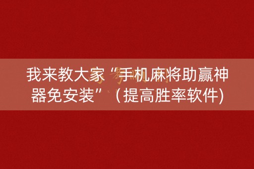 我来教大家“手机麻将助赢神器免安装”（提高胜率软件)