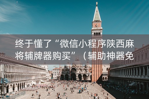 终于懂了“微信小程序陕西麻将辅牌器购买”（辅助神器免费)