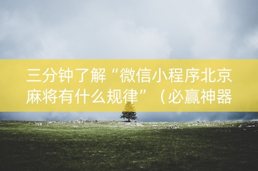 三分钟了解“微信小程序北京麻将有什么规律”（必赢神器辅助器)