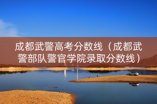 成都武警高考分数线（成都武警部队警官学院录取分数线）