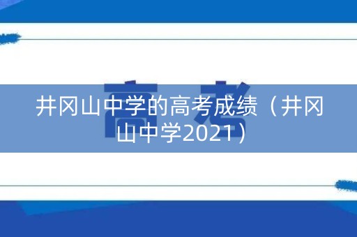 井冈山中学的高考成绩（井冈山中学2021）