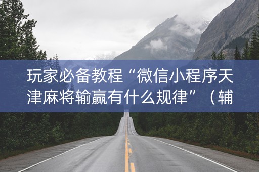 玩家必备教程“微信小程序天津麻将输赢有什么规律”（辅助器插件)