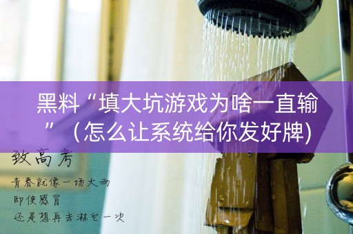 黑料“填大坑游戏为啥一直输”（怎么让系统给你发好牌)