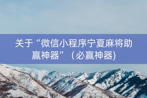 关于“微信小程序宁夏麻将助赢神器”（必赢神器)