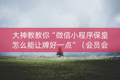 大神教教你“微信小程序保皇怎么能让牌好一点”（会员会提高胜率吗)