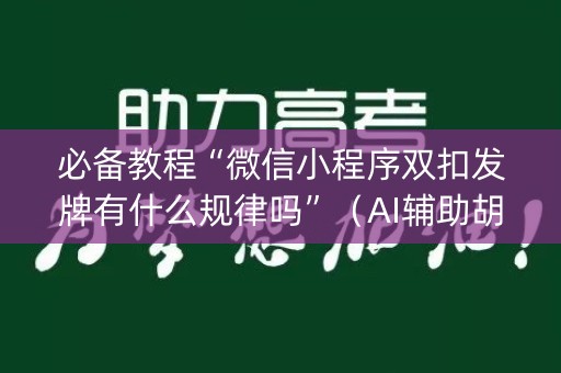 必备教程“微信小程序双扣发牌有什么规律吗”（AI辅助胡牌规则)