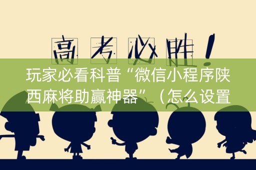 玩家必看科普“微信小程序陕西麻将助赢神器”（怎么设置能有好牌)