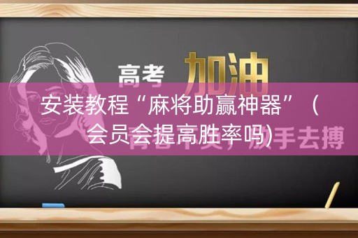 安装教程“麻将助赢神器”（会员会提高胜率吗)
