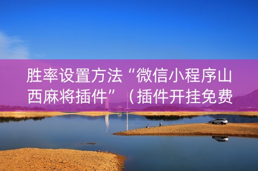 胜率设置方法“微信小程序山西麻将插件”（插件开挂免费AI)