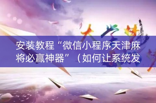 安装教程“微信小程序天津麻将必赢神器”（如何让系统发好牌)
