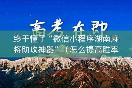终于懂了“微信小程序湖南麻将助攻神器”（怎么提高胜率)