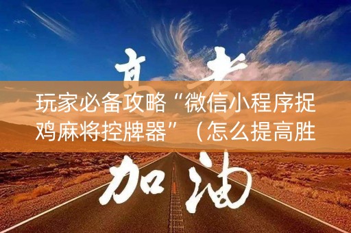 玩家必备攻略“微信小程序捉鸡麻将控牌器”（怎么提高胜率)