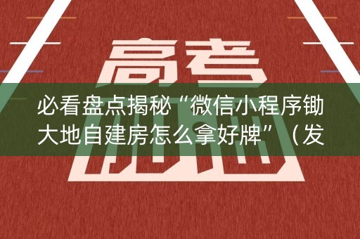 必看盘点揭秘“微信小程序锄大地自建房怎么拿好牌”（发牌有什么规律吗)