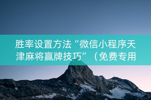 胜率设置方法“微信小程序天津麻将赢牌技巧”（免费专用神器)