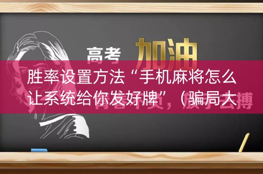 胜率设置方法“手机麻将怎么让系统给你发好牌”（骗局大揭秘)