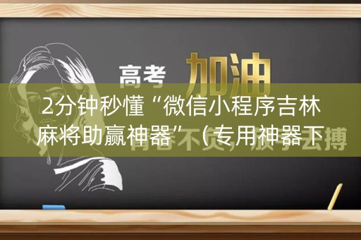 2分钟秒懂“微信小程序吉林麻将助赢神器”（专用神器下载)