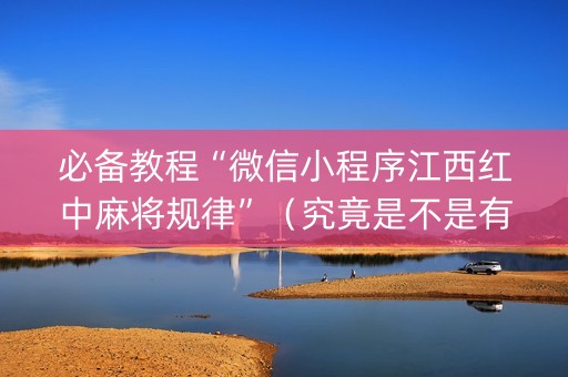 必备教程“微信小程序江西红中麻将规律”（究竟是不是有挂)