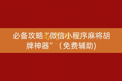 必备攻略“微信小程序麻将胡牌神器”（免费辅助)